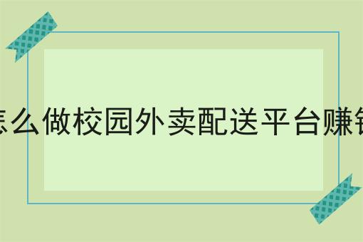 干货来袭:怎么做校园外卖配送平台赚钱全方法