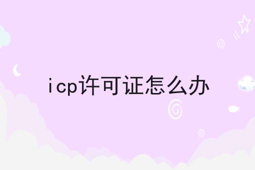 icp许可证怎么办，几个简单的步骤即可搞定