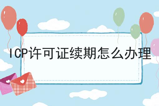 ICP许可证续期怎么办理