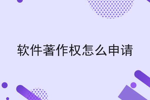 软件著作权怎么申请