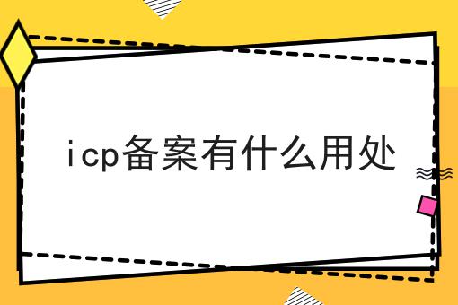 icp备案有什么用处