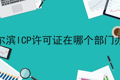 重要！哈尔滨ICP许可证在哪个部门办理全网最全介绍！