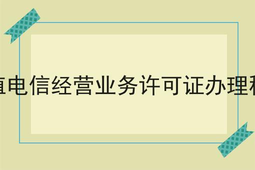 增值电信经营业务许可证办理程序