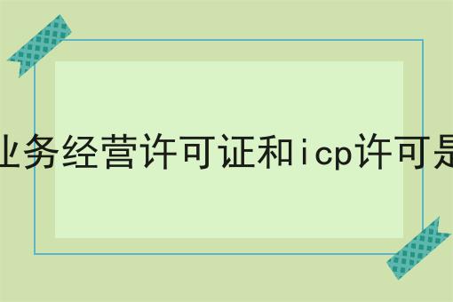 增值电信业务经营许可证和icp许可是一回事吗,8月最新下证通知