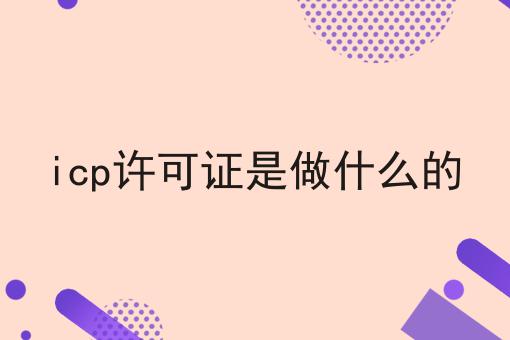 icp许可证是做什么的 icp许可证是做什么的