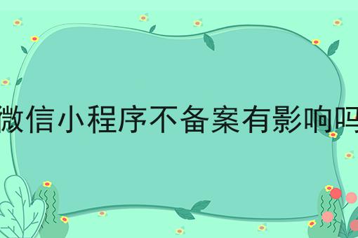 微信小程序不备案有影响吗