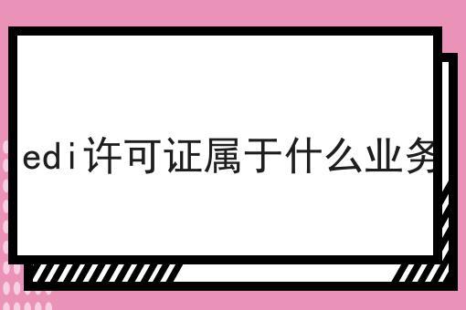 edi许可证属于什么业务，省事的方法都在这里了