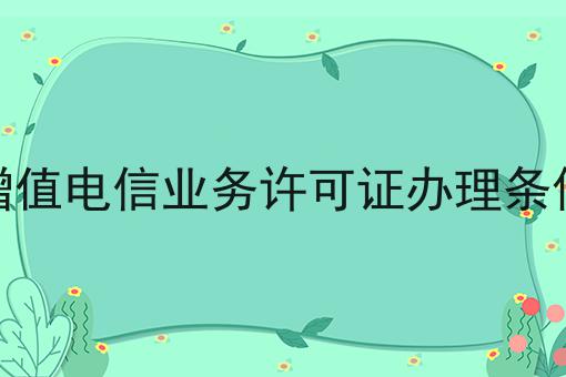 惊！居然增值电信业务许可证办理条件怎么详细！
