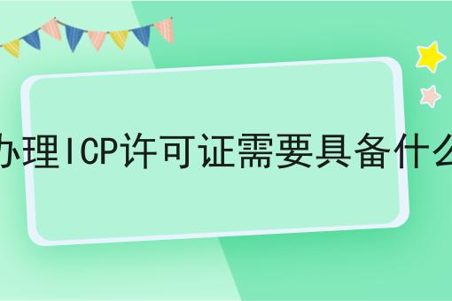 如何做好申请办理ICP许可证需要具备什么要求？成功经验大分享！