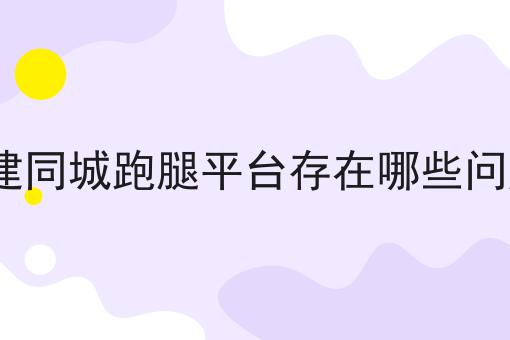 搭建同城跑腿平台存在哪些问题?如何做？这个流程得学会！