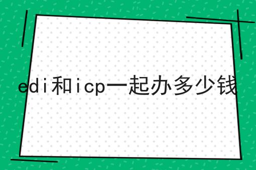 edi和icp一起办多少钱