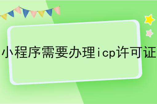 小程序需要办理icp许可证