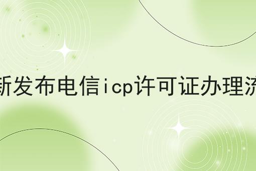 最新发布电信icp许可证办理流程