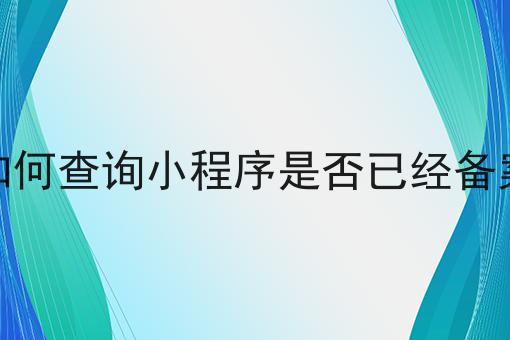 如何查询小程序是否已经备案，新消息来了！