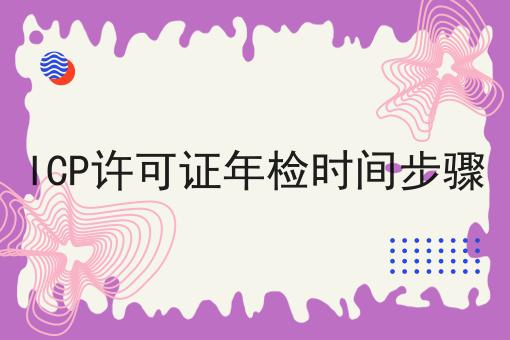 ICP许可证年检时间步骤 ICP许可证年检时间步骤