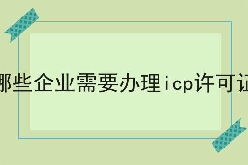 哪些企业需要办理icp许可证
