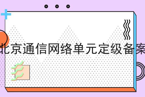 北京通信网络单元定级备案，新手须知！