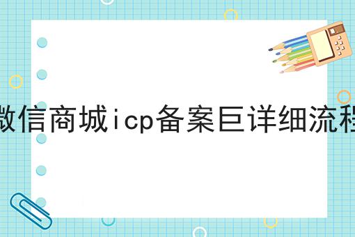 微信商城icp备案巨详细流程，操作流程在这里！