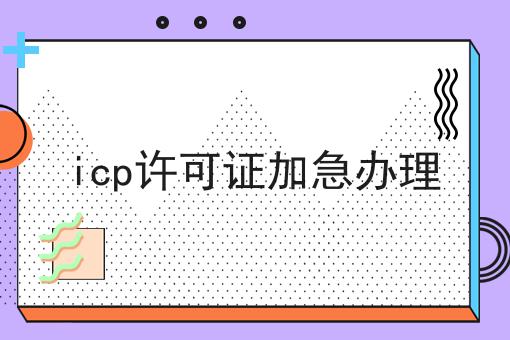 icp许可证加急办理，详细步骤！