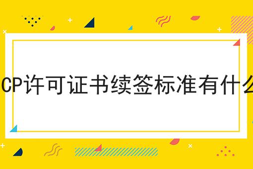 ICP许可证书续签标准有什么