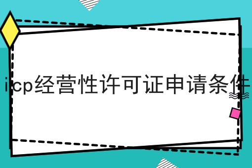 2023年icp经营性许可证申请条件指南