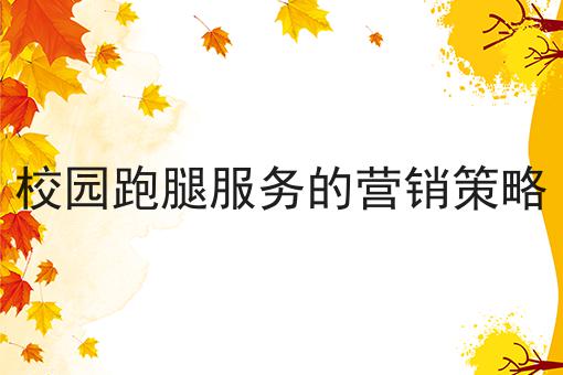 注意！校园跑腿服务的营销策略的新消息来了！