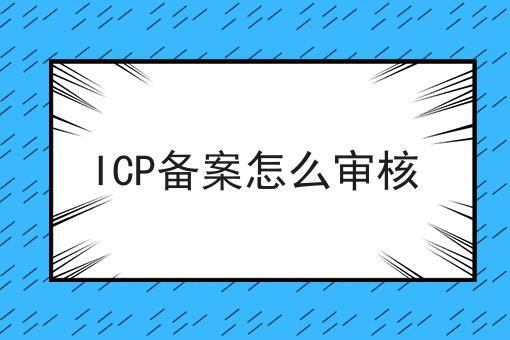 ICP备案怎么审核 ICP备案怎么审核