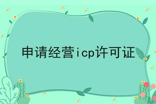 申请经营icp许可证 申请经营icp许可证