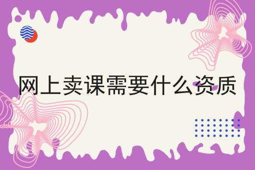 网上卖课需要什么资质