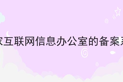 国家互联网信息办公室的备案系统有啥用你都了解吗