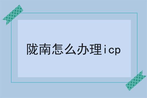 陇南怎么办理icp 陇南怎么办理icp