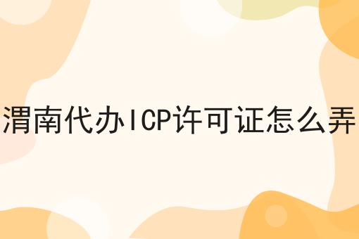 渭南代办ICP许可证怎么弄 渭南代办ICP许可证怎么弄