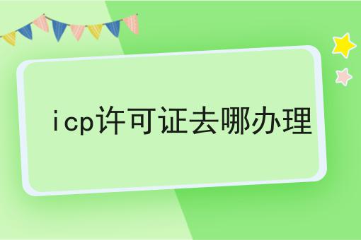 icp许可证去哪办理