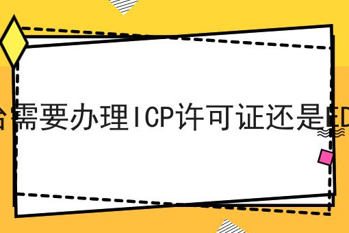 电商平台需要办理ICP许可证还是EDI许可证