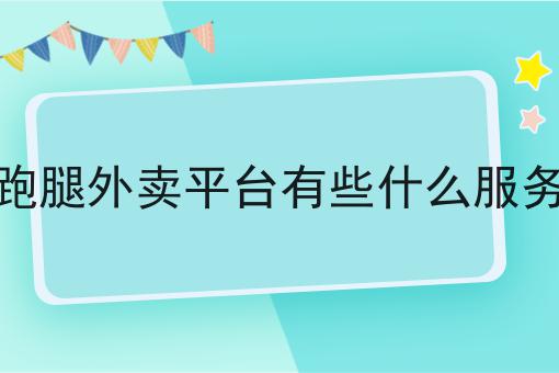 不会做跑腿外卖平台有些什么服务怎么办?用这些方法分分钟提高