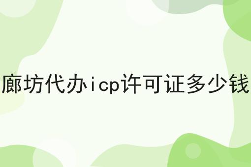 廊坊代办icp许可证多少钱
