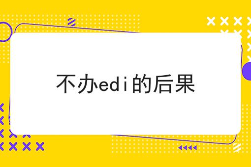 不办edi的后果超级干货:从入门到高手，全攻略
