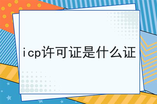 icp许可证是什么证，该怎么办理？