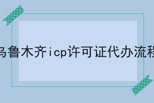乌鲁木齐icp许可证代办流程，办理真的一点也不难！
