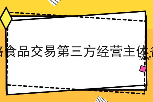 网络食品交易第三方经营主体备案，这个办法很实用！