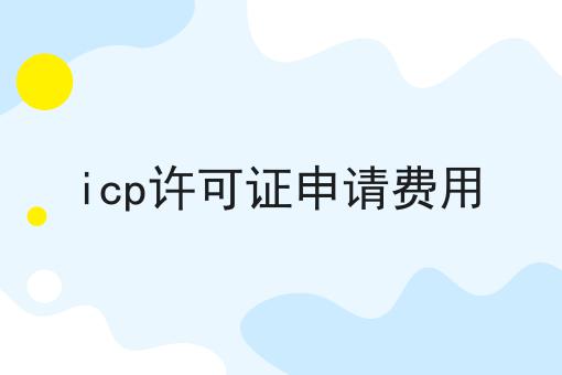 icp许可证申请费用，办理起来真不难！