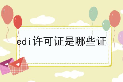 edi许可证是哪些证 edi许可证是哪些证