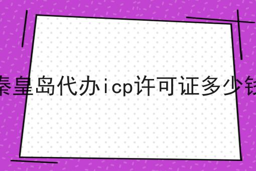秦皇岛代办icp许可证多少钱