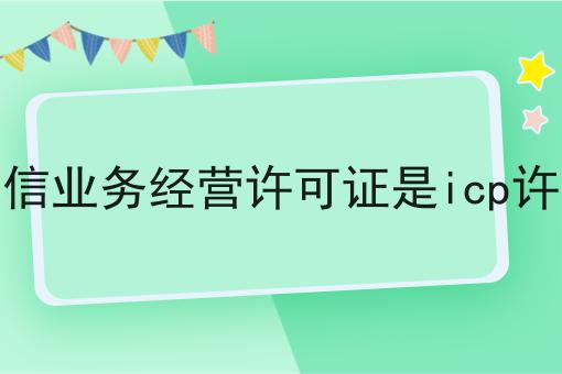 有哪些增值电信业务经营许可证是icp许可证吗？这些项目不可错过！
