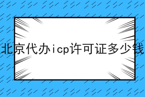 北京代办icp许可证多少钱 北京代办icp许可证多少钱