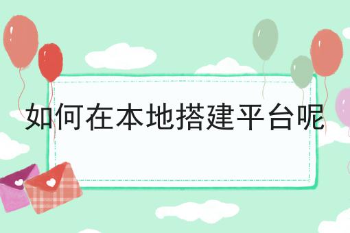 如何在本地搭建平台呢