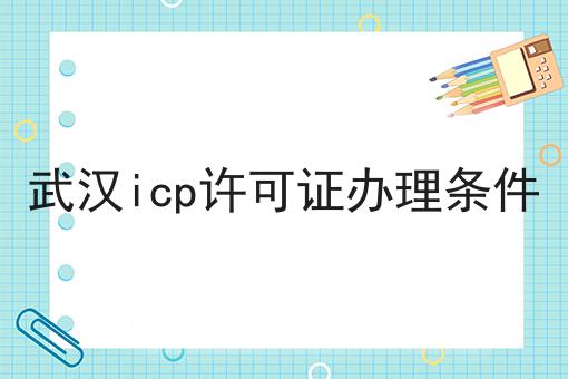 武汉icp许可证办理条件，这个小窍门快来看看！
