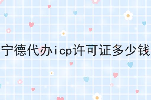 宁德代办icp许可证多少钱 宁德代办icp许可证多少钱