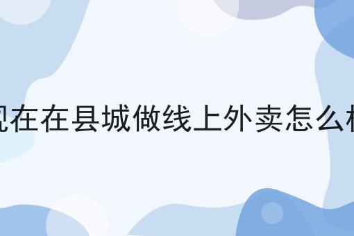 现在在县城做线上外卖怎么样
