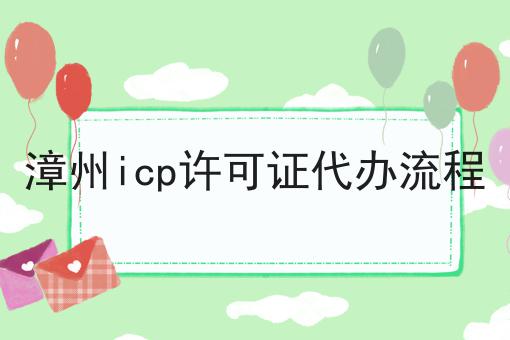 漳州icp许可证代办流程 漳州icp许可证代办流程